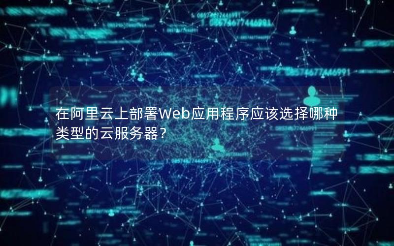 在阿里云上部署Web应用程序应该选择哪种类型的云服务器？