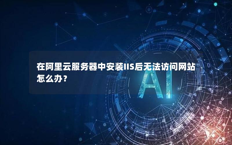 在阿里云服务器中安装IIS后无法访问网站怎么办？