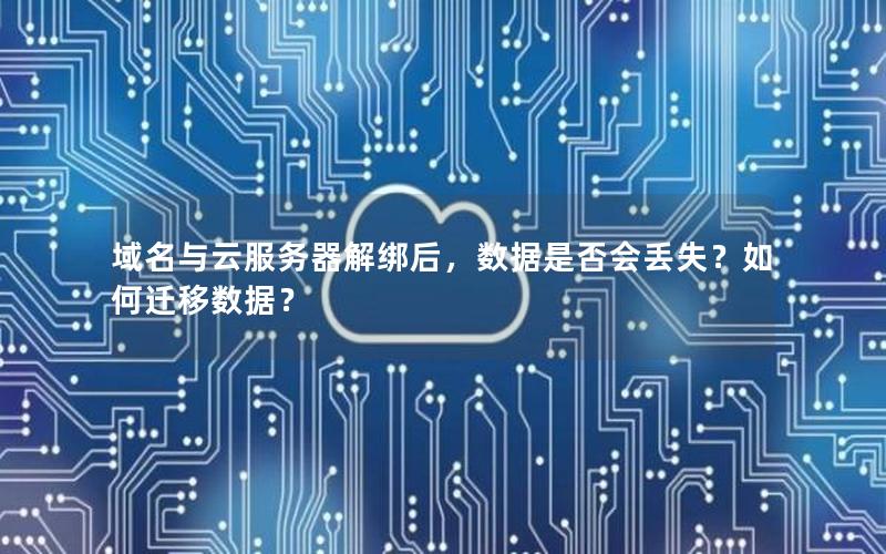域名与云服务器解绑后，数据是否会丢失？如何迁移数据？