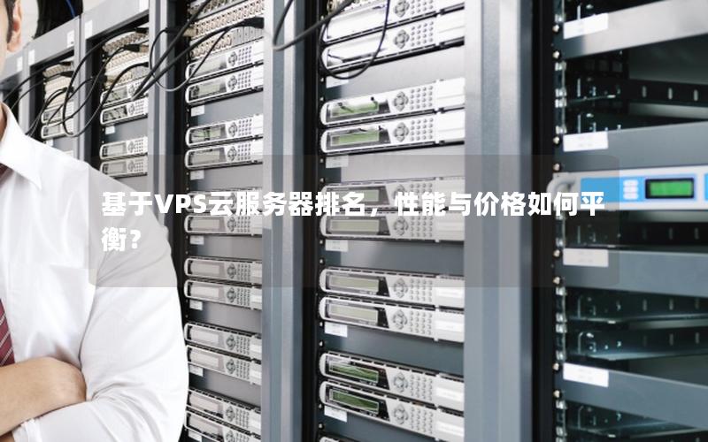 基于VPS云服务器排名，性能与价格如何平衡？