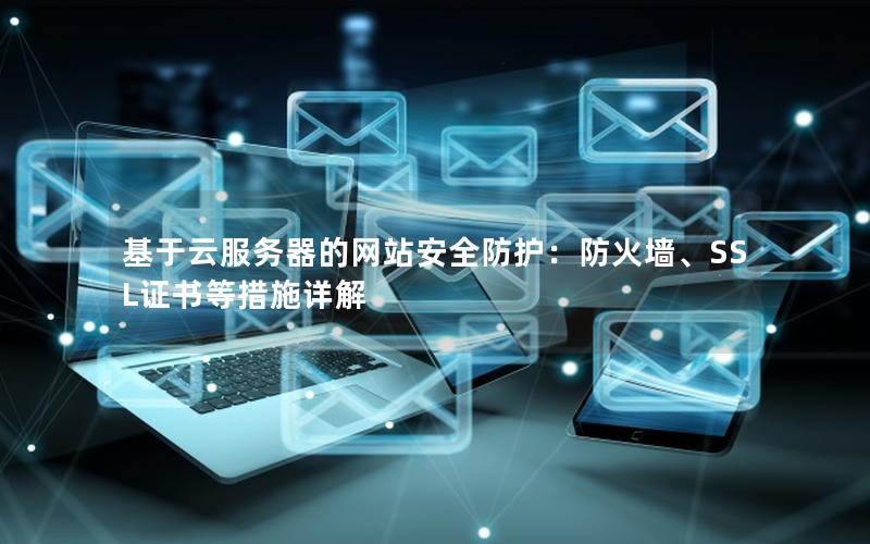 基于云服务器的网站安全防护：防火墙、SSL证书等措施详解
