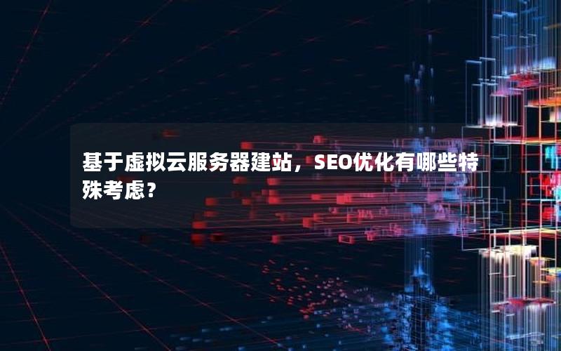 基于虚拟云服务器建站，SEO优化有哪些特殊考虑？