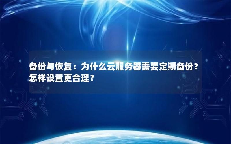 备份与恢复：为什么云服务器需要定期备份？怎样设置更合理？
