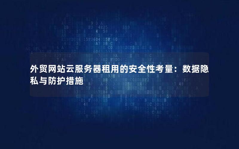 外贸网站云服务器租用的安全性考量：数据隐私与防护措施