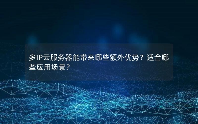 多IP云服务器能带来哪些额外优势？适合哪些应用场景？