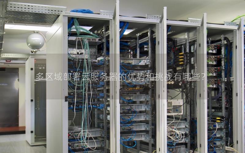 多区域部署云服务器的优势和挑战有哪些？