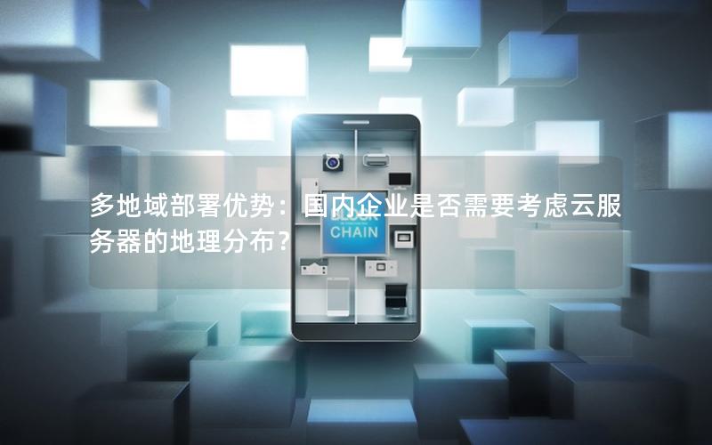 多地域部署优势：国内企业是否需要考虑云服务器的地理分布？