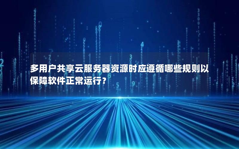 多用户共享云服务器资源时应遵循哪些规则以保障软件正常运行？