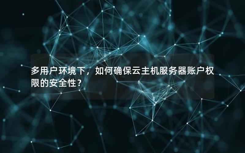 多用户环境下，如何确保云主机服务器账户权限的安全性？