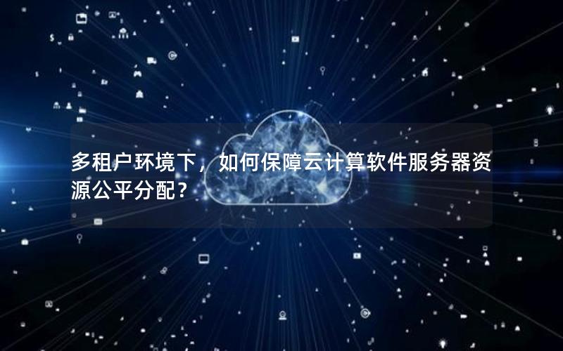 多租户环境下，如何保障云计算软件服务器资源公平分配？