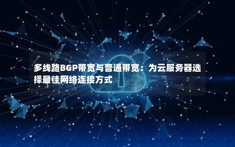 多线路BGP带宽与普通带宽：为云服务器选择最佳网络连接方式