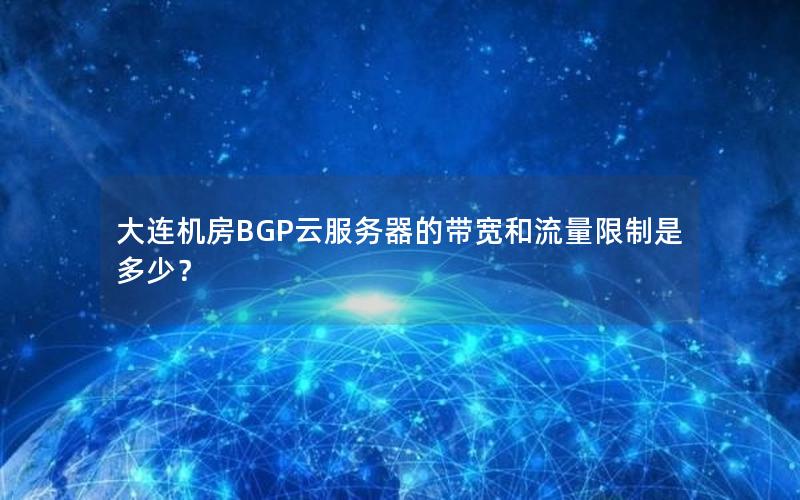 大连机房BGP云服务器的带宽和流量限制是多少？