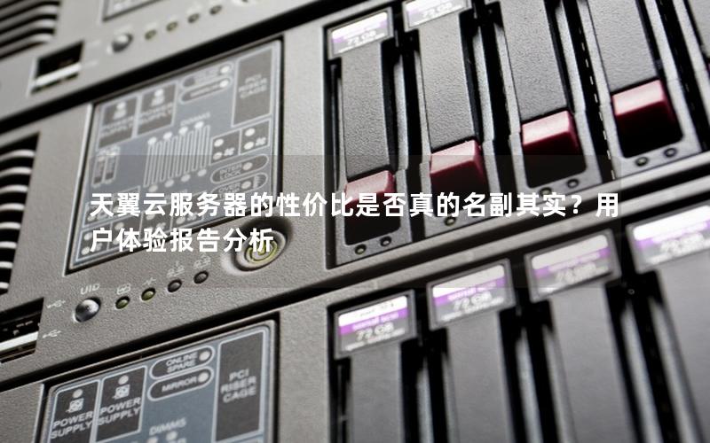 天翼云服务器的性价比是否真的名副其实？用户体验报告分析