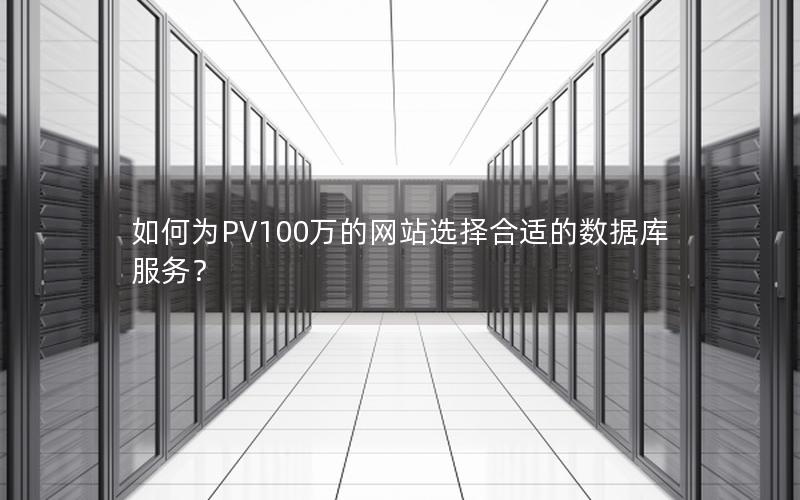 如何为PV100万的网站选择合适的数据库服务？