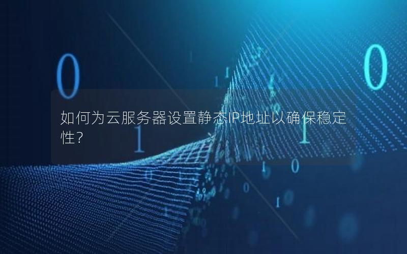 如何为云服务器设置静态IP地址以确保稳定性？