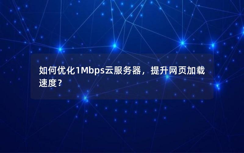 如何优化1Mbps云服务器，提升网页加载速度？