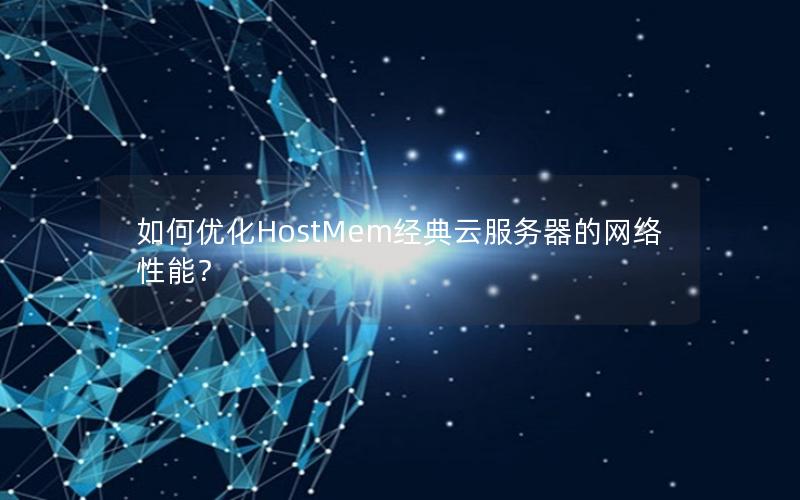 如何优化HostMem经典云服务器的网络性能？