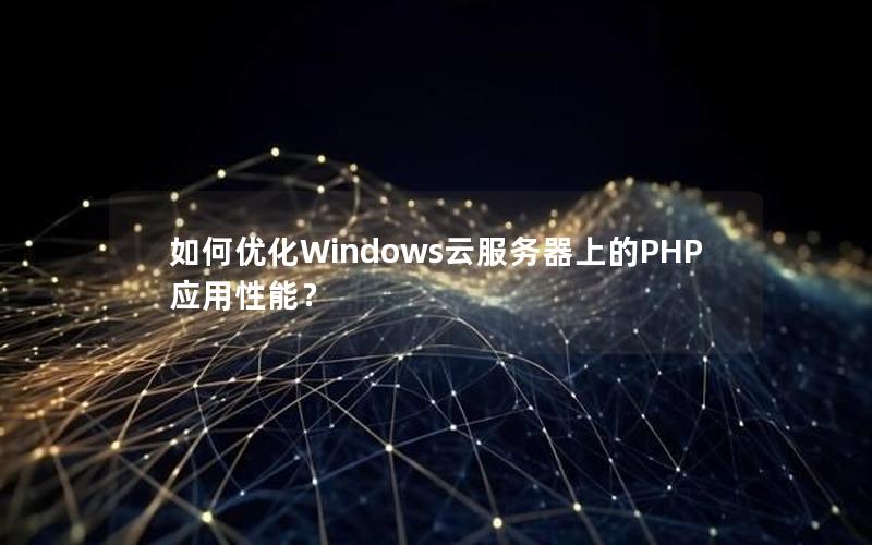 如何优化Windows云服务器上的PHP应用性能？
