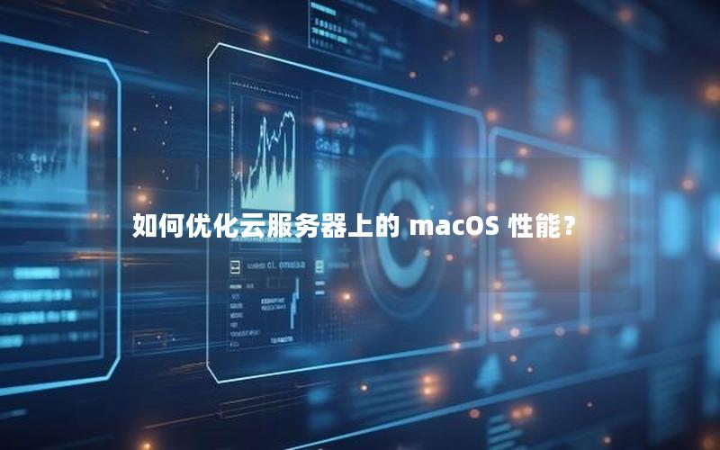 如何优化云服务器上的 macOS 性能？