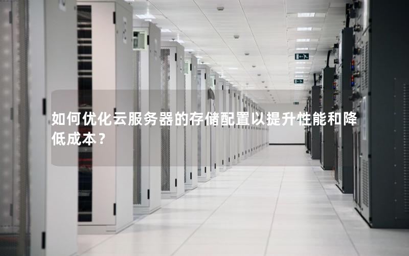 如何优化云服务器的存储配置以提升性能和降低成本？
