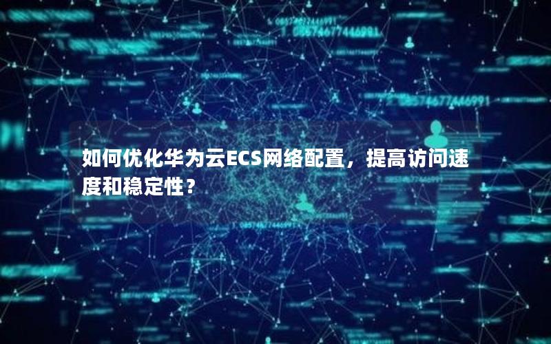 如何优化华为云ECS网络配置，提高访问速度和稳定性？