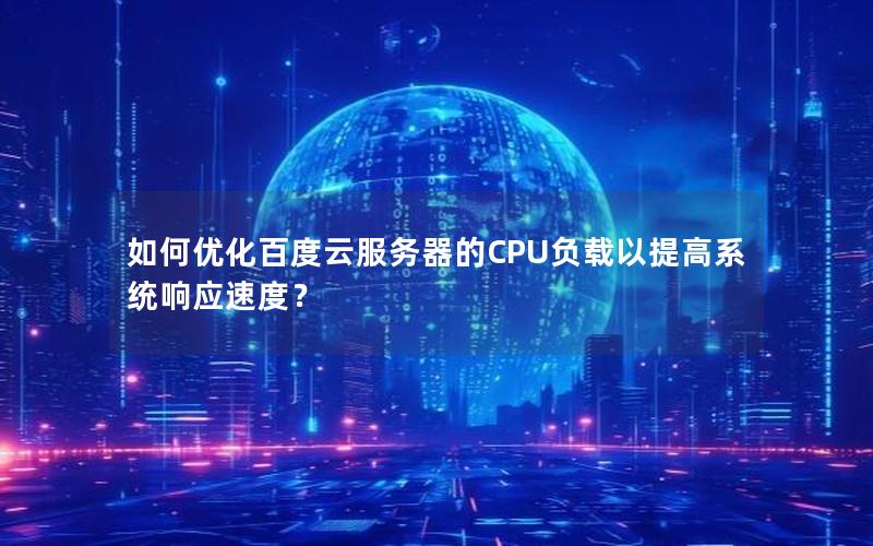 如何优化百度云服务器的CPU负载以提高系统响应速度？