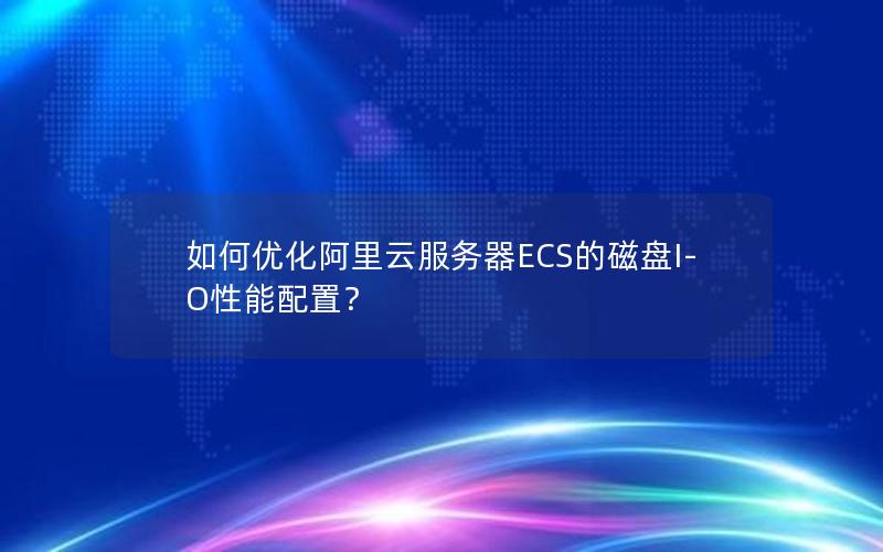 如何优化阿里云服务器ECS的磁盘I-O性能配置？