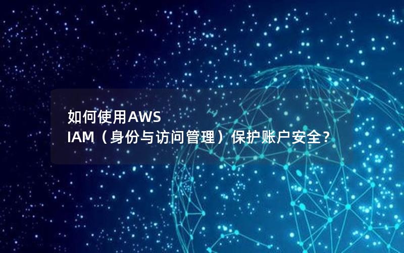 如何使用AWS IAM（身份与访问管理）保护账户安全？