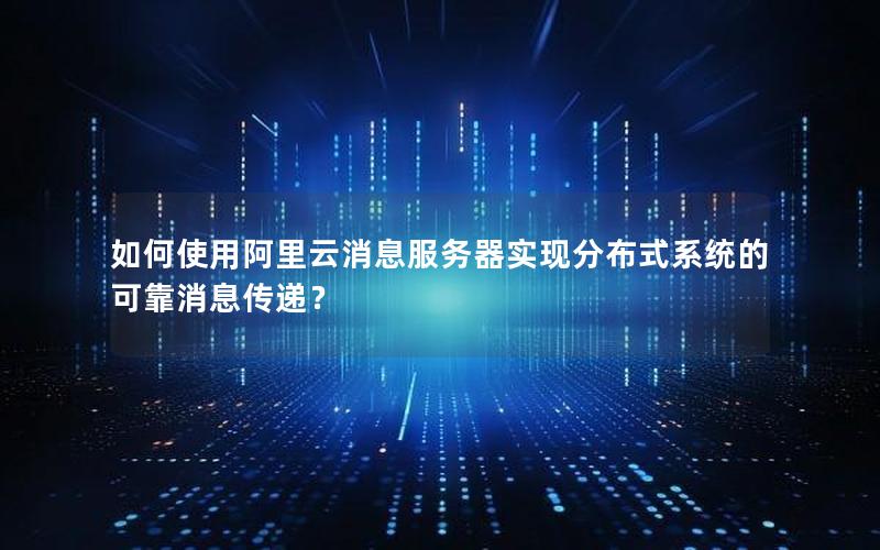 如何使用阿里云消息服务器实现分布式系统的可靠消息传递？