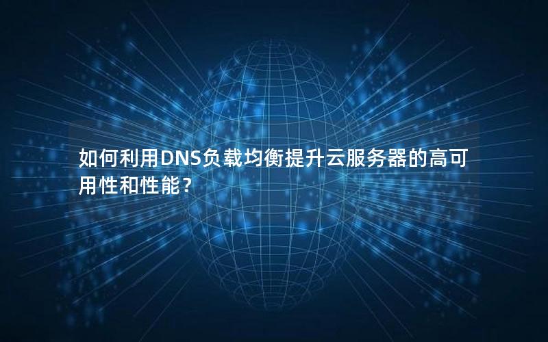 如何利用DNS负载均衡提升云服务器的高可用性和性能？