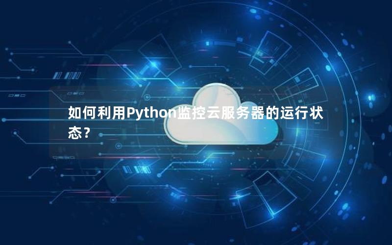 如何利用Python监控云服务器的运行状态？