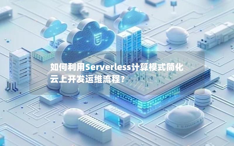 如何利用Serverless计算模式简化云上开发运维流程？
