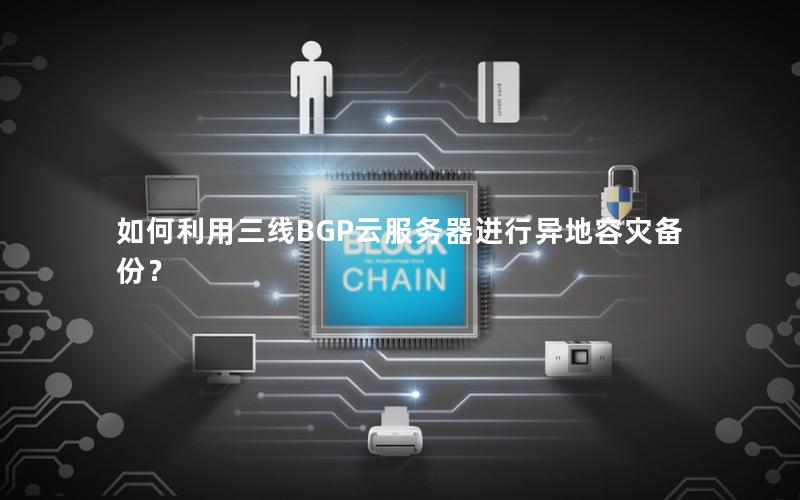 如何利用三线BGP云服务器进行异地容灾备份？