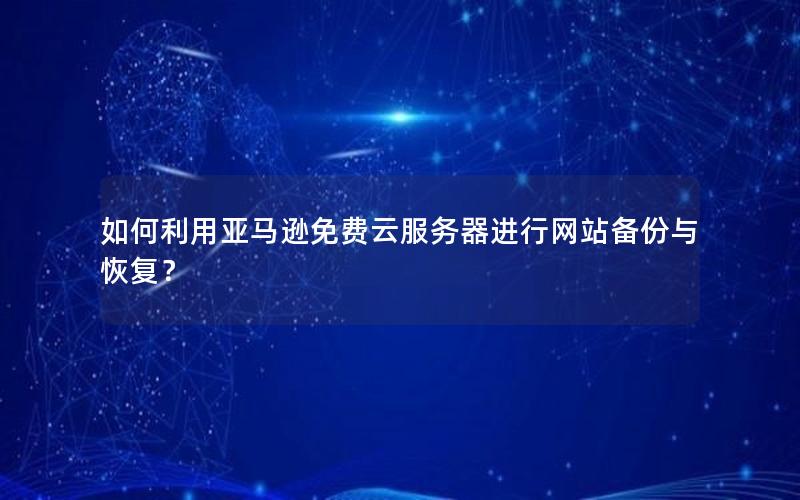 如何利用亚马逊免费云服务器进行网站备份与恢复？