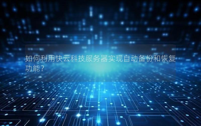如何利用快云科技服务器实现自动备份和恢复功能？