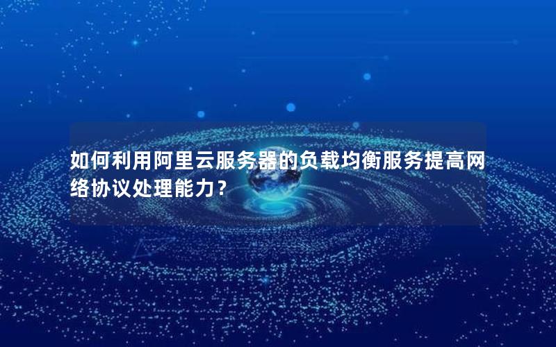 如何利用阿里云服务器的负载均衡服务提高网络协议处理能力？