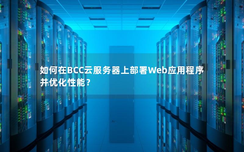 如何在BCC云服务器上部署Web应用程序并优化性能？