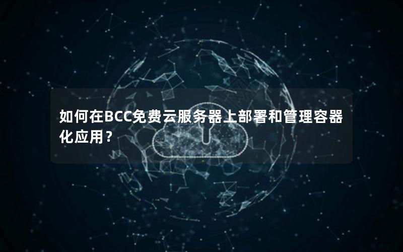 如何在BCC免费云服务器上部署和管理容器化应用？