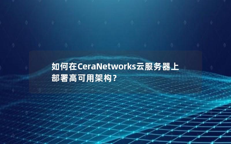 如何在CeraNetworks云服务器上部署高可用架构？