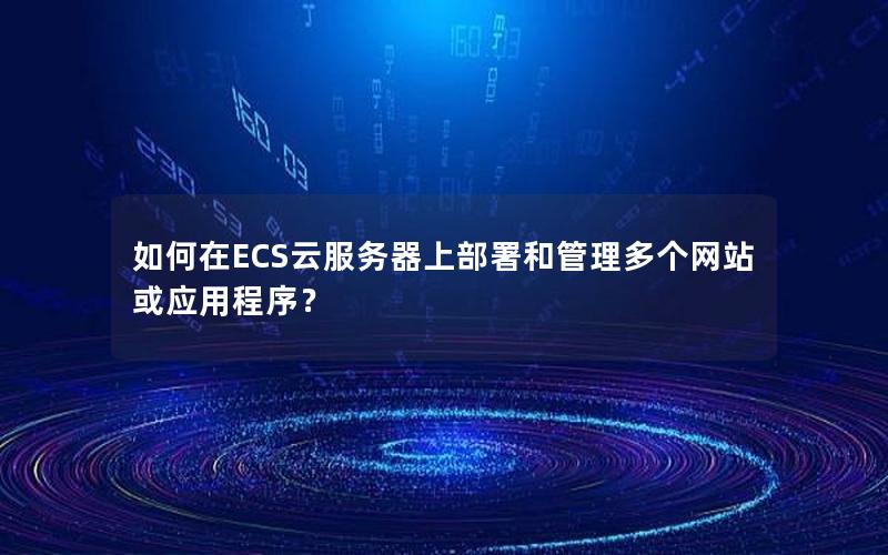 如何在ECS云服务器上部署和管理多个网站或应用程序？