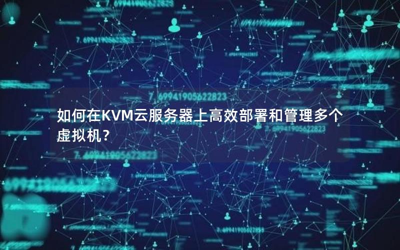 如何在KVM云服务器上高效部署和管理多个虚拟机？