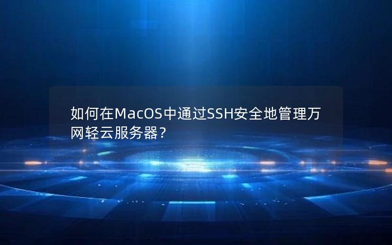 如何在MacOS中通过SSH安全地管理万网轻云服务器？