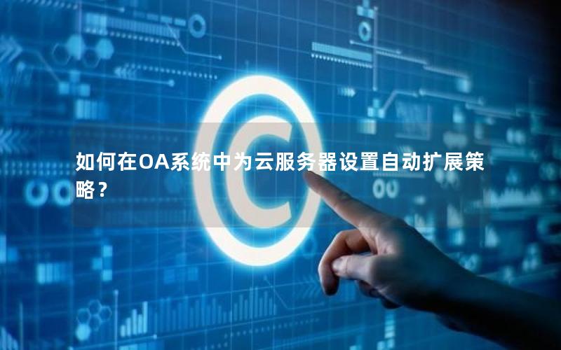 如何在OA系统中为云服务器设置自动扩展策略？
