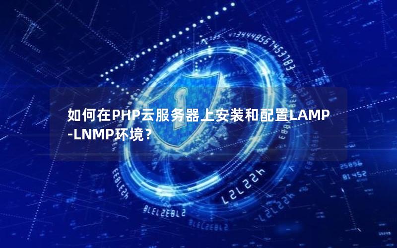 如何在PHP云服务器上安装和配置LAMP-LNMP环境？