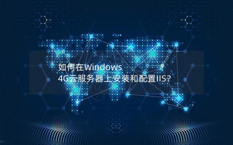 如何在Windows 4G云服务器上安装和配置IIS？