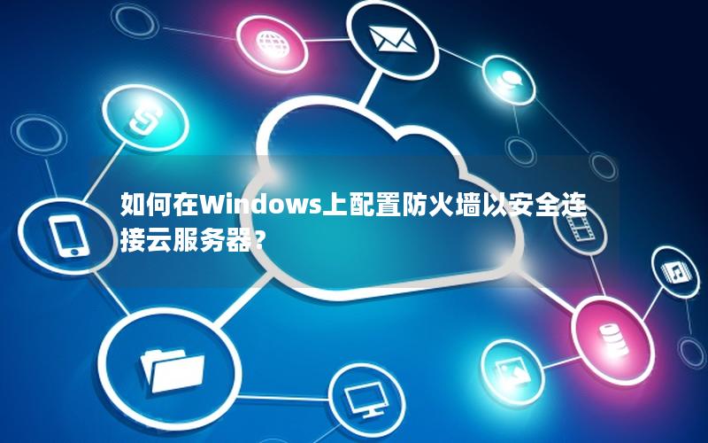 如何在Windows上配置防火墙以安全连接云服务器？