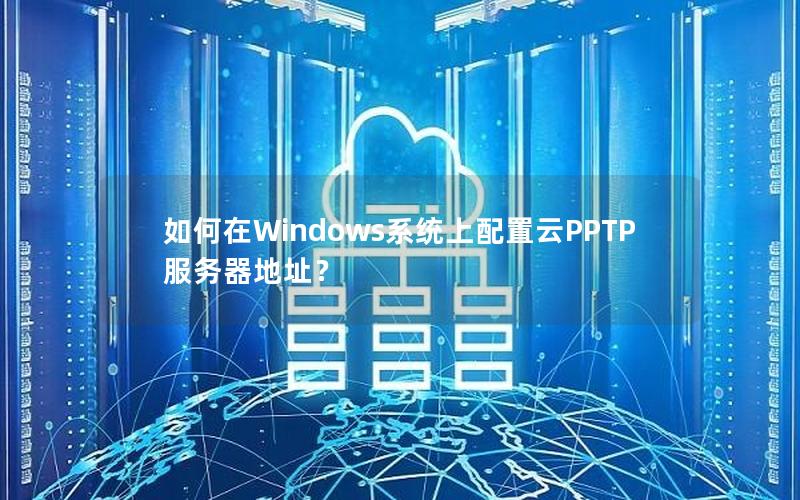 如何在Windows系统上配置云PPTP服务器地址？