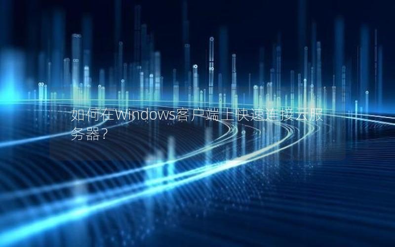 如何在Windows客户端上快速连接云服务器？