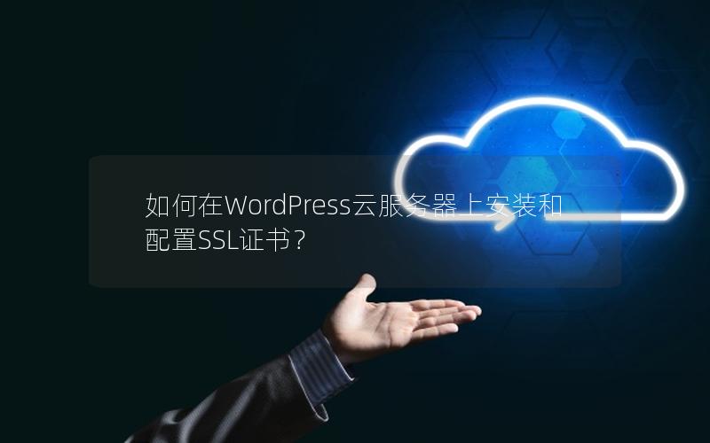 如何在WordPress云服务器上安装和配置SSL证书？