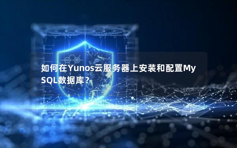 如何在Yunos云服务器上安装和配置MySQL数据库？